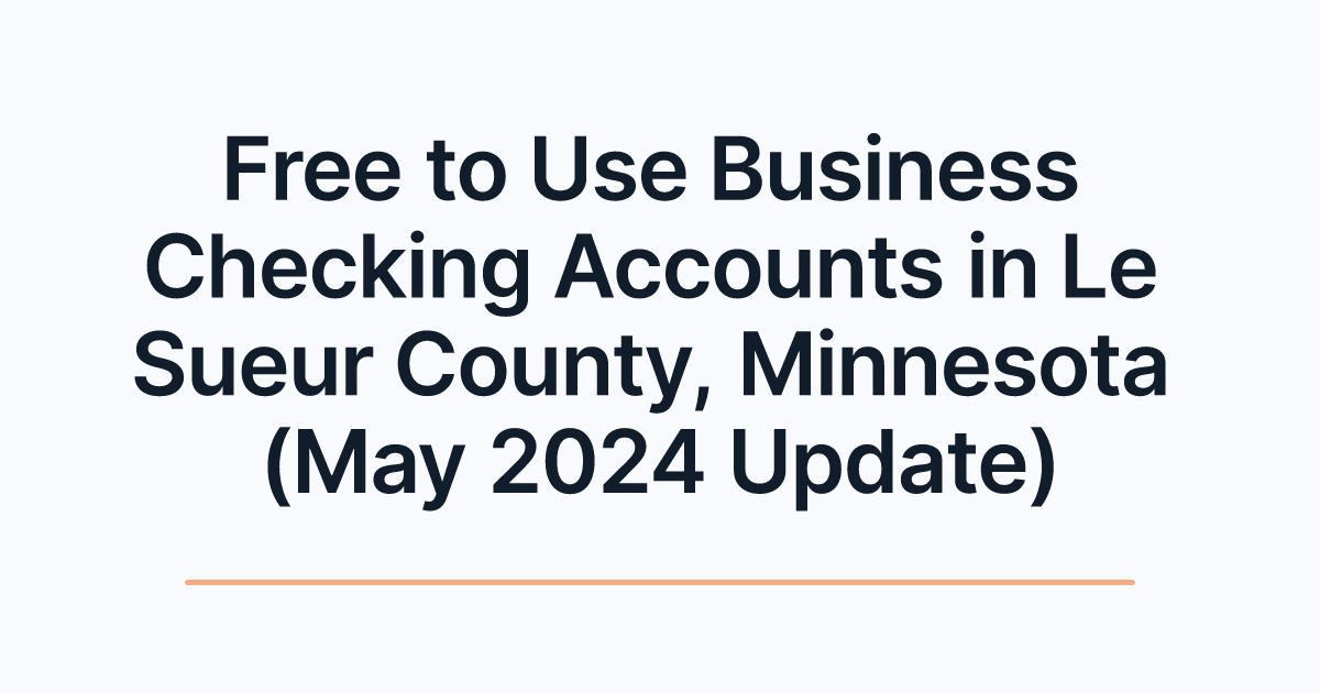 Free to Use Business Checking Accounts in Le Sueur County, Minnesota (May 2024 Update)